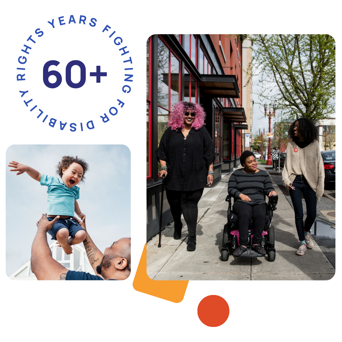 Two photos in a collage with the text "60+ Years Fighting for Disability Rights." Photo on the left is an over the shoulder view of Black father lifting an ecstatic 4 year old son high into the air as they enjoy outdoor playtime together. Photo on the right is of a group of three Black and disabled folx smile and stroll down a sidewalk side by side. 